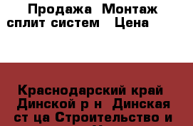 Продажа -Монтаж сплит систем › Цена ­ 3 000 - Краснодарский край, Динской р-н, Динская ст-ца Строительство и ремонт » Услуги   . Краснодарский край